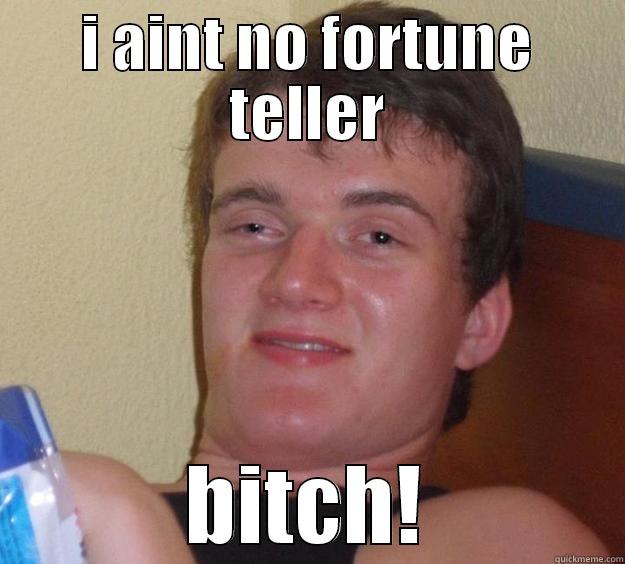 I AINT NO FORTUNE TELLER BITCH! 10 Guy