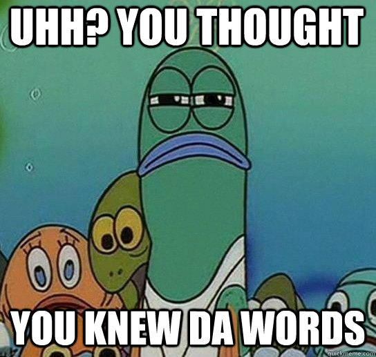 uhh? you thought you knew da words  Serious fish SpongeBob