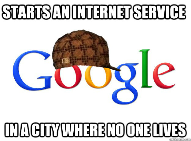 starts an internet service  in a city where no one lives - starts an internet service  in a city where no one lives  Scumbag Google