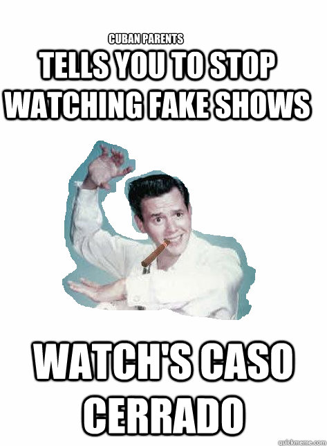 tells you to stop watching fake shows watch's caso cerrado cuban parents  Cuban Parents