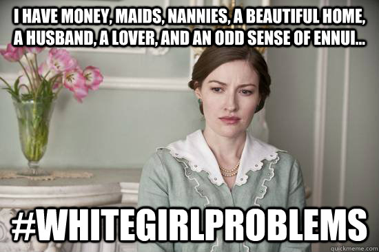 i have money, maids, nannies, a beautiful home, a husband, a lover, and an odd sense of ennui... #whitegirlproblems - i have money, maids, nannies, a beautiful home, a husband, a lover, and an odd sense of ennui... #whitegirlproblems  Boardwalk Empire