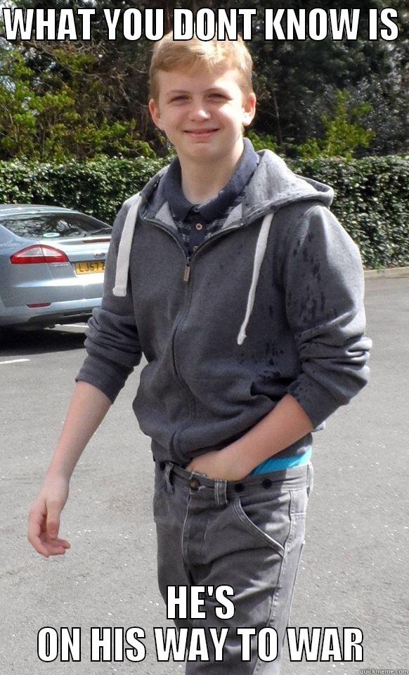 WHAT YOU DONT KNOW IS  HE'S ON HIS WAY TO WAR Misc