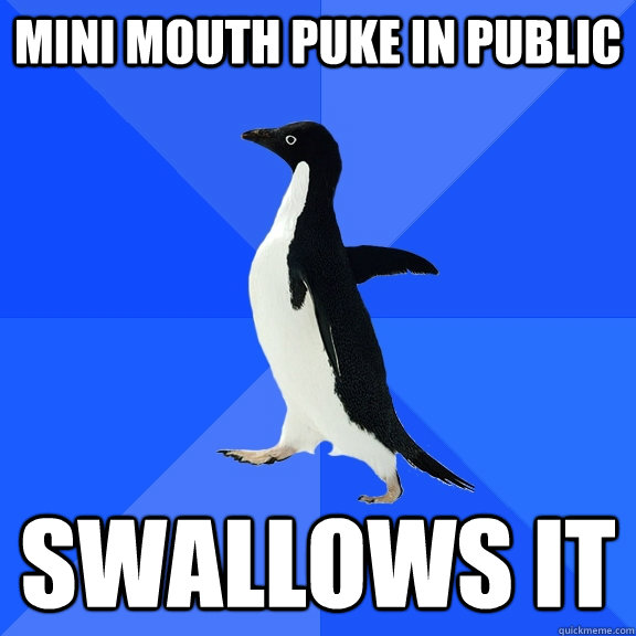 Mini mouth puke in public swallows it  Socially Awkward Penguin