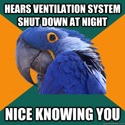 hears ventilation system shut down at night Nice knowing you  Paranoid Parrot