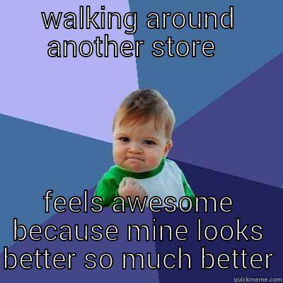 WALKING AROUND ANOTHER STORE   FEELS AWESOME BECAUSE MINE LOOKS BETTER SO MUCH BETTER Success Kid