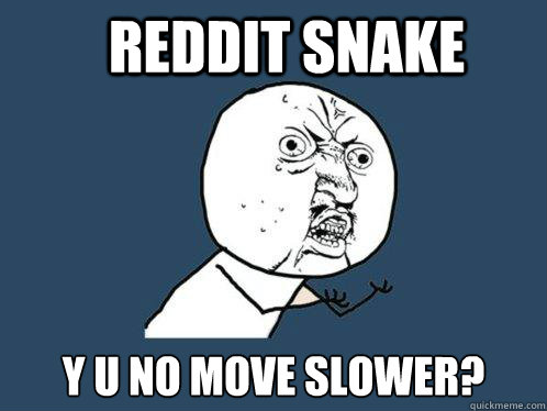 reddit snake y u no move slower?  Y U No