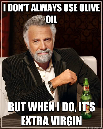 I don't always use olive oil But when I do, it's extra virgin - I don't always use olive oil But when I do, it's extra virgin  The Most Interesting Man In The World