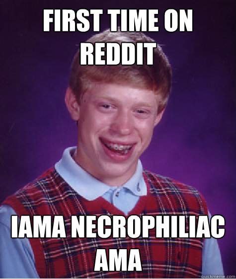 First time on Reddit Iama necrophiliac Ama  Bad Luck Brian