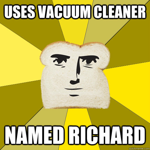 uses vacuum cleaner named richard - uses vacuum cleaner named richard  Breadfriend