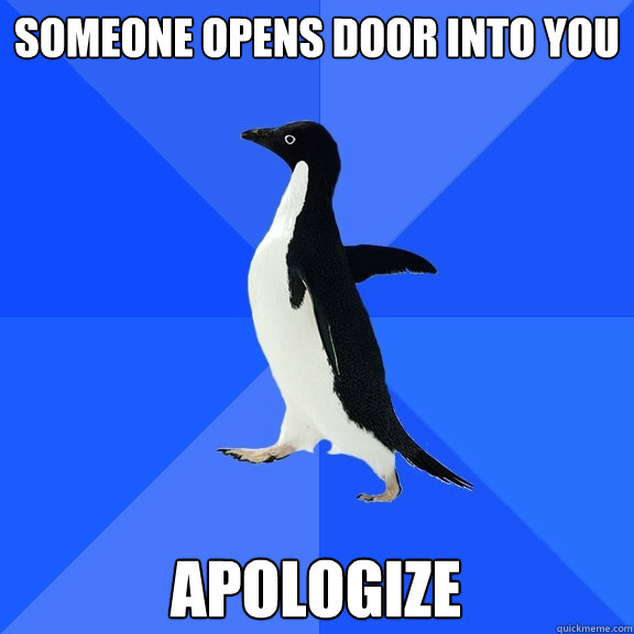 Someone opens door into you Apologize  Socially Awkward Penguin