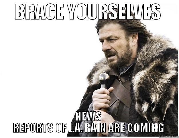     BRACE YOURSELVES      NEWS REPORTS OF L.A. RAIN ARE COMING Imminent Ned