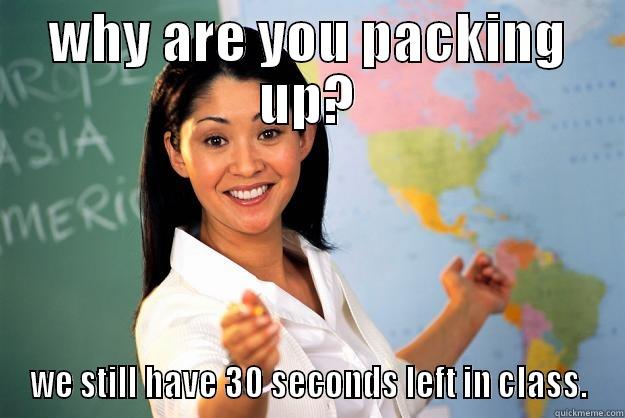 WHY ARE YOU PACKING UP? WE STILL HAVE 30 SECONDS LEFT IN CLASS. Unhelpful High School Teacher