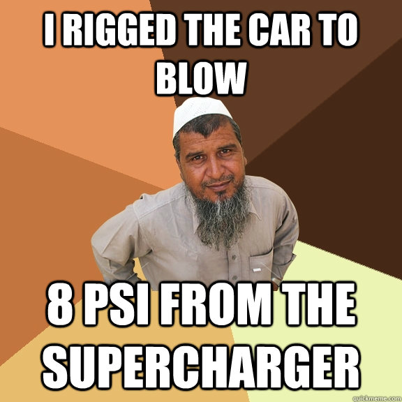 i rigged the car to blow 8 psi from the supercharger  Ordinary Muslim Man
