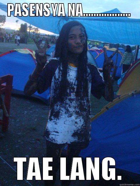 PASENSYA NA.................. TAE LANG. Misc