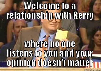 WELCOME TO A RELATIONSHIP WITH KERRY WHERE NO ONE LISTENS TO YOU AND YOUR OPINION DOESN'T MATTER Drew carey