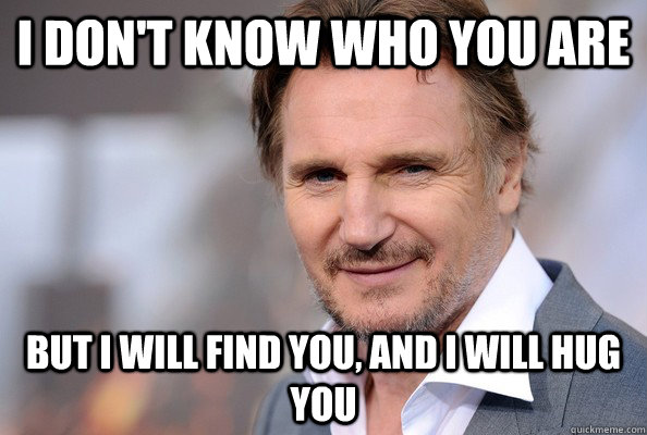 I don't know who you are but i will find you, and i will hug you - I don't know who you are but i will find you, and i will hug you  Misc