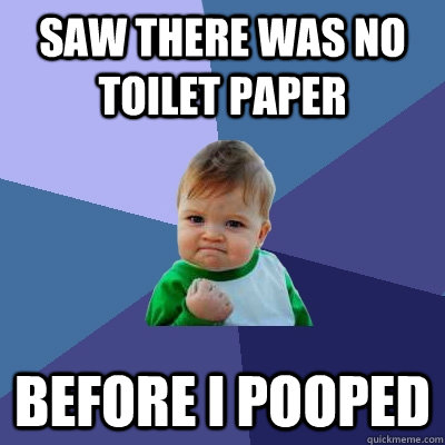 Saw there was no toilet paper before i pooped - Saw there was no toilet paper before i pooped  Success Kid