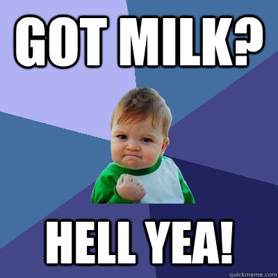 Got Milk? HEll yea!  Success Kid
