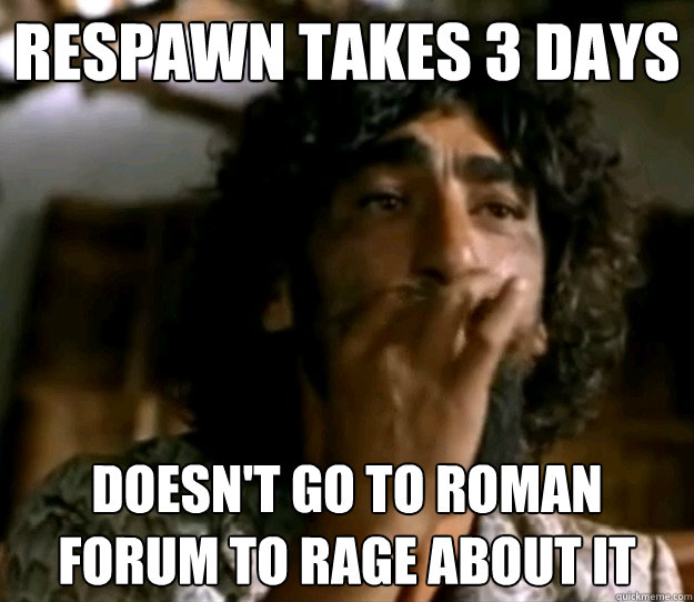 Respawn takes 3 days Doesn't go to Roman forum to rage about it  