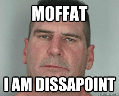 Moffat i am dissapoint - Moffat i am dissapoint  Dissapoint dad