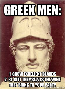 Greek men: 1. grow excellent beards
2. re-gift themselves the wine they bring to your party  greek