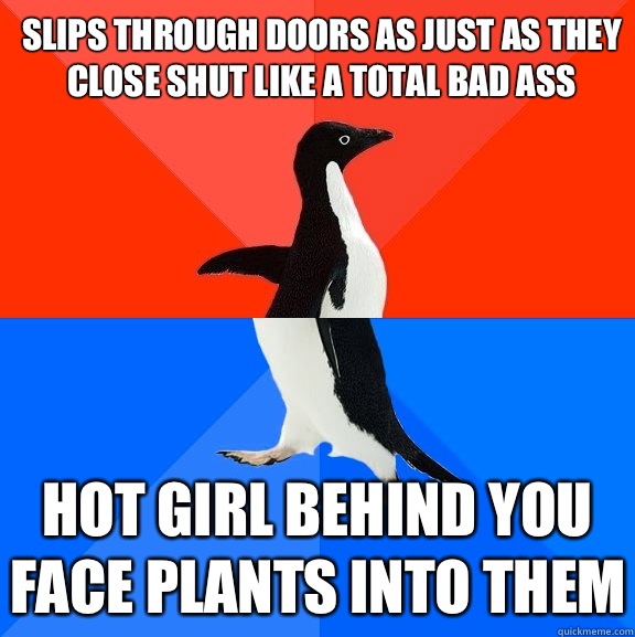 Slips through doors as just as they close shut like a total bad ass Hot girl behind you face plants into them  Socially Awesome Awkward Penguin
