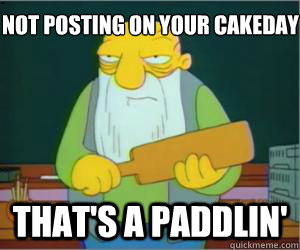 Not posting on your cakeday that's a paddlin'  Paddlin Jasper