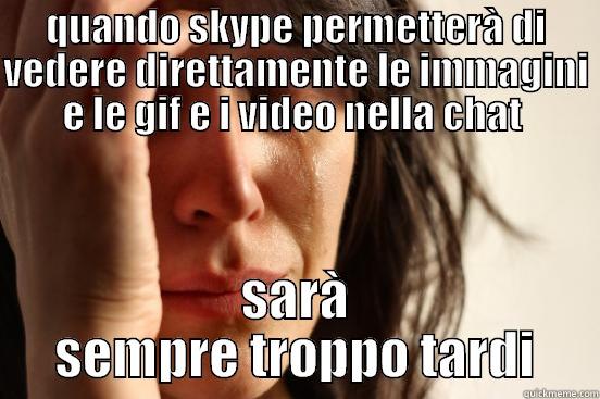 QUANDO SKYPE PERMETTERÀ DI VEDERE DIRETTAMENTE LE IMMAGINI E LE GIF E I VIDEO NELLA CHAT  SARÀ SEMPRE TROPPO TARDI First World Problems