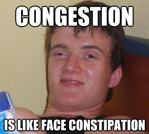congestion is like face constipation  10 Guy