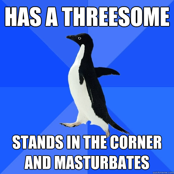 Has a threesome stands in the corner and masturbates  Socially Awkward Penguin