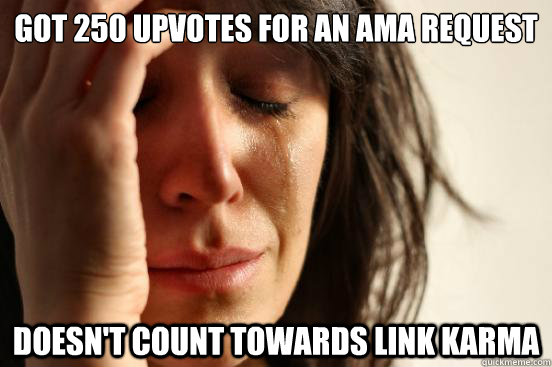 Got 250 upvotes for an AMA request Doesn't count towards link karma - Got 250 upvotes for an AMA request Doesn't count towards link karma  First World Problems