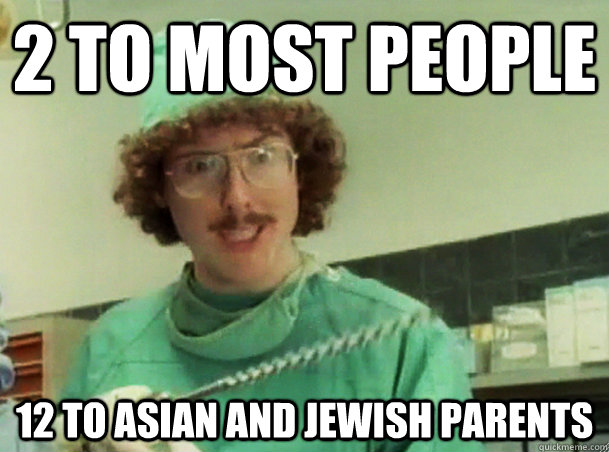 2 to most people 12 to Asian and Jewish parents - 2 to most people 12 to Asian and Jewish parents  Misc