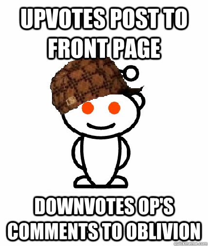 upvotes post to front page downvotes op's comments to oblivion  Scumbag Redditor