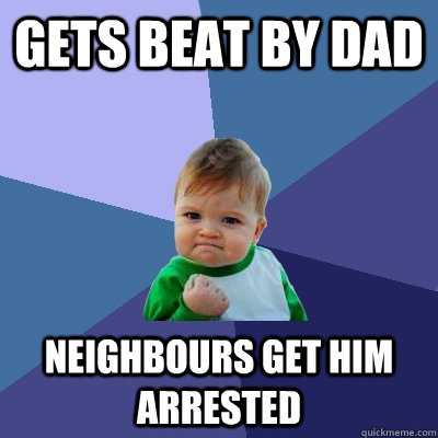 Gets beat by dad neighbours get him arrested   Success Kid