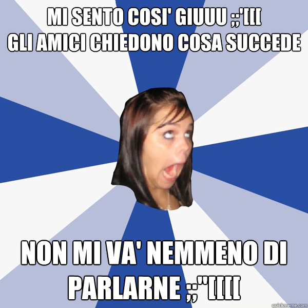 mi sento cosi' giuuu ;;'[[[
gli amici chiedono cosa succede non mi va' nemmeno di parlarne ;;''[[[[  Annoying Facebook Girl