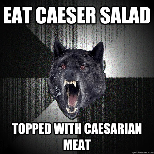 Eat Caeser salad topped with caesarian meat  Insanity Wolf