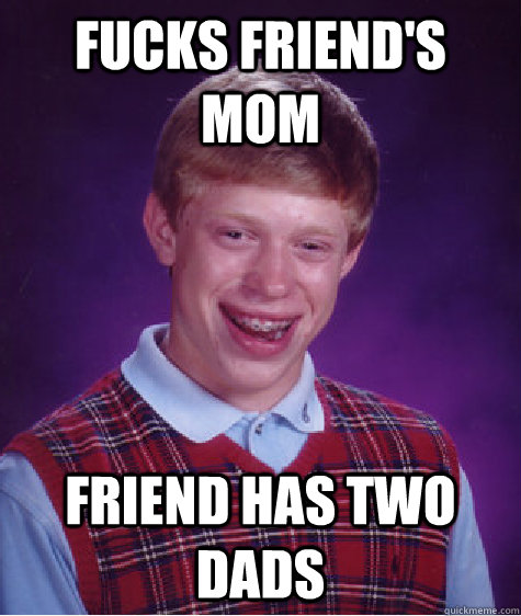 Fucks friend's mom Friend has two Dads  Bad Luck Brian