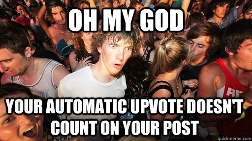 oh my god Your automatic upvote doesn't count on your post  Sudden Clarity Clarence
