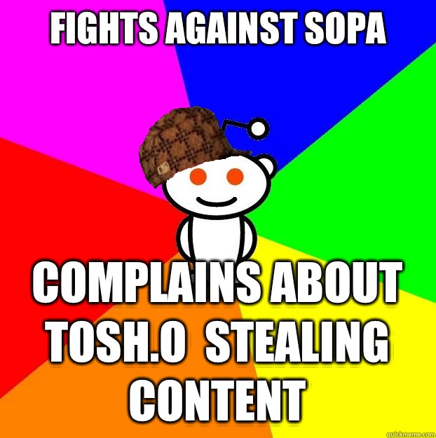 Fights against SOPA Complains about TOSH.O  stealing content  Scumbag Redditor