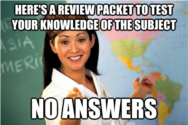 Here's a review packet to test your knowledge of the subject No Answers   Scumbag Teacher