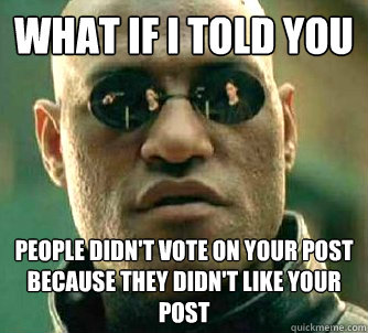 What if I told you people didn't vote on your post because they didn't like your post  Matrix Morpheus