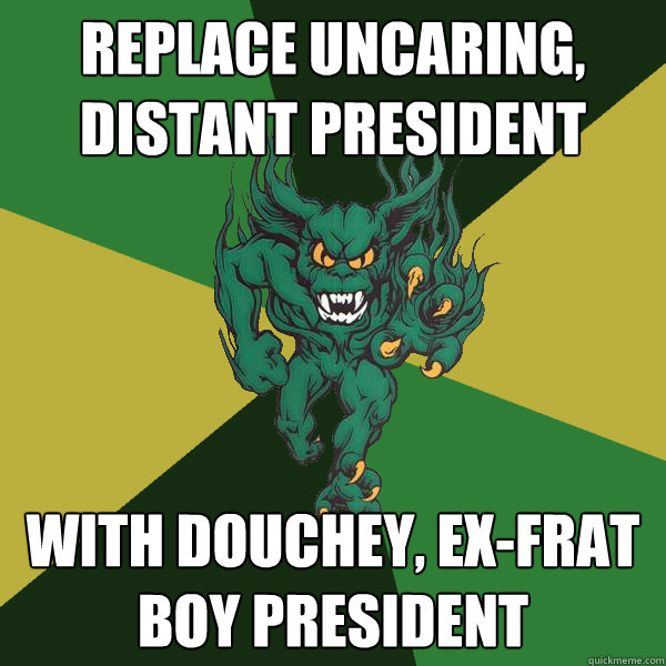 Replace uncaring, distant president with douchey, ex-frat boy president  Green Terror