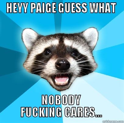 HEYY PAIGE GUESS WHAT NOBODY FUCKING CARES... Lame Pun Coon