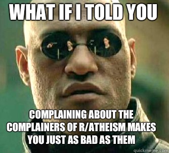what if i told you complaining about the complainers of r/atheism makes you just as bad as them  Matrix Morpheus