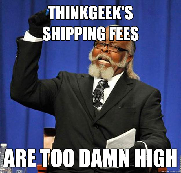Thinkgeek's
shipping fees Are too damn high  Jimmy McMillan