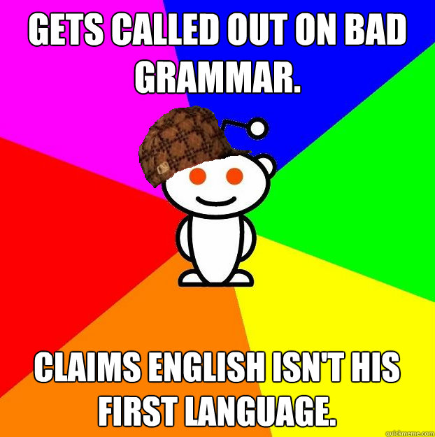 Gets called out on bad Grammar. Claims English isn't his first language.  Scumbag Redditor