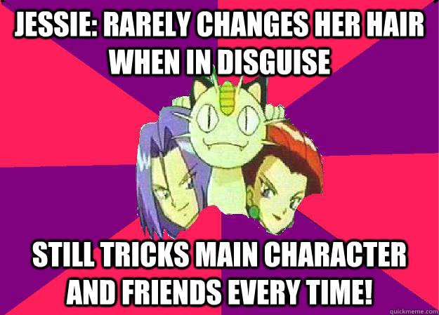 Jessie: Rarely changes her hair when in disguise Still tricks main character and friends every time!  Team Rocket