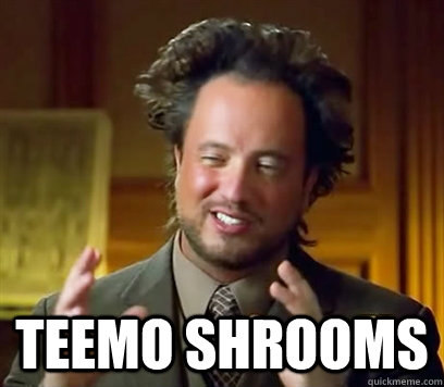  Teemo Shrooms -  Teemo Shrooms  Ancient Aliens Meme Plague