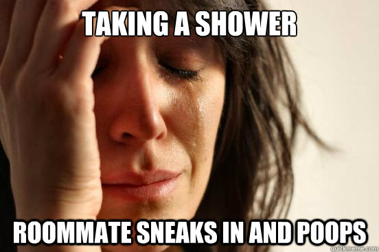 TAKING A SHOWER ROOMMATE SNEAKS IN AND POOPS  First World Problems