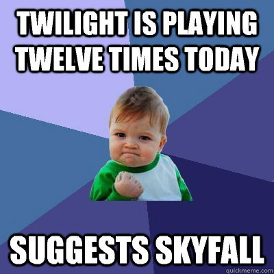 Twilight is playing twelve times today suggests Skyfall - Twilight is playing twelve times today suggests Skyfall  Success Kid